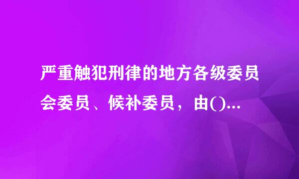 严重触犯刑律的地方各级委员会委员、候补委员，由()决定开除来自其党籍。A.上级党的委员会B.上级党的纪律检查委员会C.同级委...