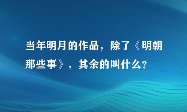 当年明月的作品，除了《明朝那些事》，其余的叫什么？