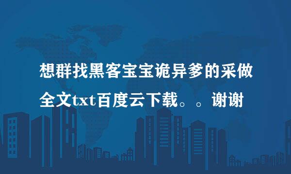 想群找黑客宝宝诡异爹的采做全文txt百度云下载。。谢谢