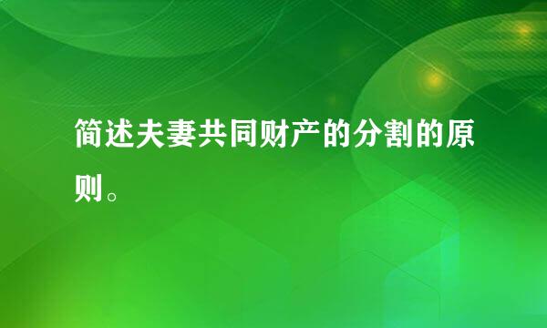 简述夫妻共同财产的分割的原则。