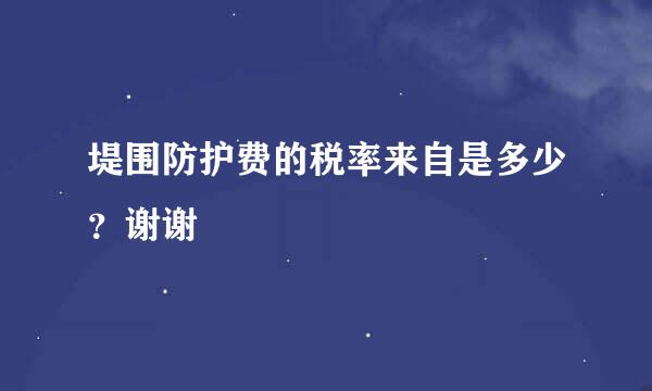 堤围防护费的税率来自是多少？谢谢