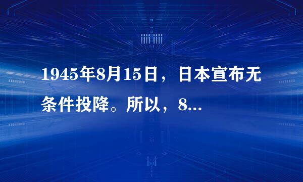 1945年8月15日，日本宣布无条件投降。所以，8月15日为全国抗战胜利纪念日。 ()