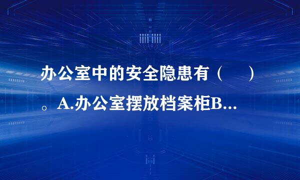 办公室中的安全隐患有（ ）。A.办公室摆放档案柜B.地面上有电话线拖曳C.站在旋转椅上取东西D.消防栓得型史放置在文件柜后此题...