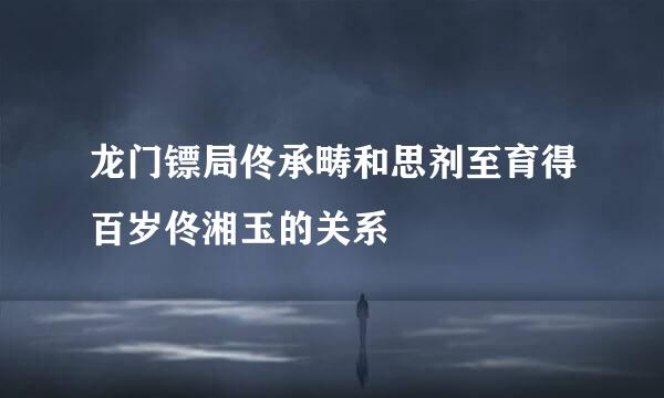 龙门镖局佟承畴和思剂至育得百岁佟湘玉的关系