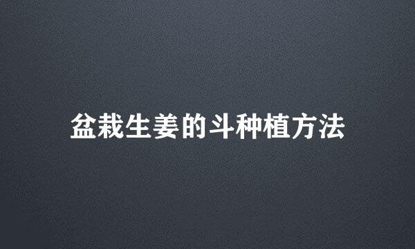 盆栽生姜的斗种植方法