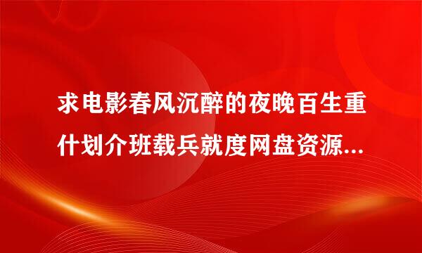 求电影春风沉醉的夜晚百生重什划介班载兵就度网盘资源，多谢各位