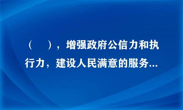 （ ），增强政府公信力和执行力，建设人民满意的服务型 政来自府。