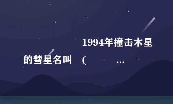       1994年撞击木星的彗星名叫 (       ) 。