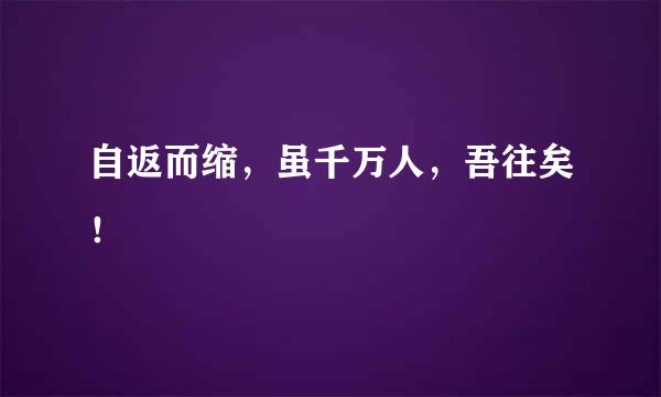 自返而缩，虽千万人，吾往矣！