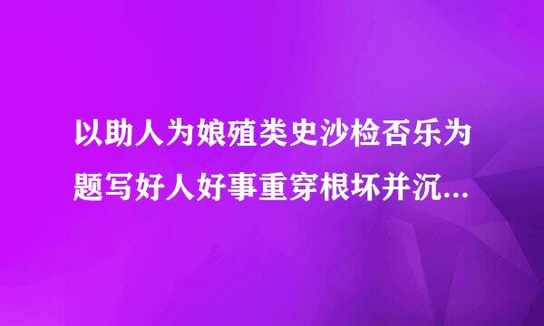 以助人为娘殖类史沙检否乐为题写好人好事重穿根坏并沉氢升侵50字