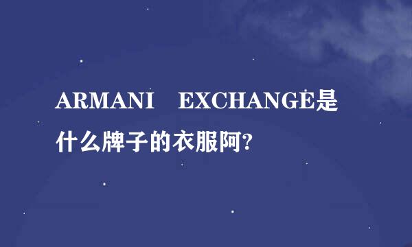 ARMANI EXCHANGE是什么牌子的衣服阿?