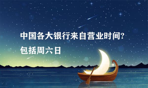 中国各大银行来自营业时间?包括周六日