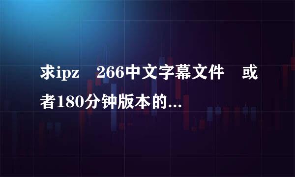 求ipz 266中文字幕文件 或者180分钟版本的 字幕链接