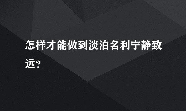 怎样才能做到淡泊名利宁静致远？