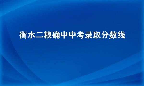 衡水二粮确中中考录取分数线