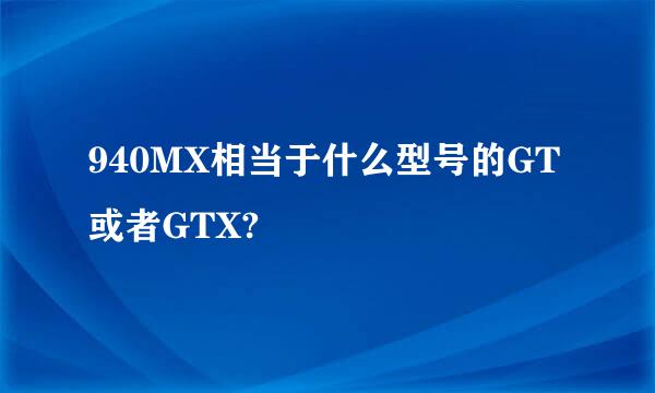 940MX相当于什么型号的GT或者GTX?