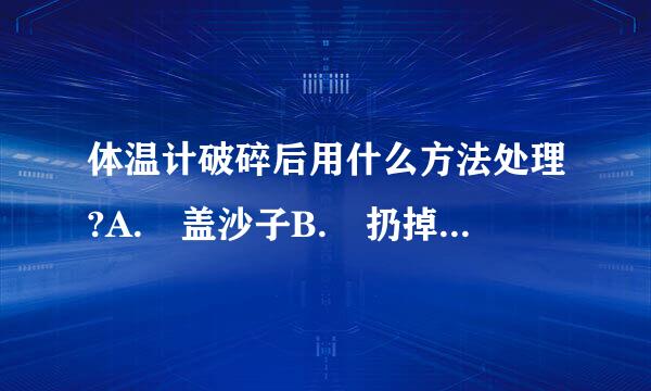 体温计破碎后用什么方法处理?A. 盖沙子B. 扔掉C. 浇水D. 撒硫磺