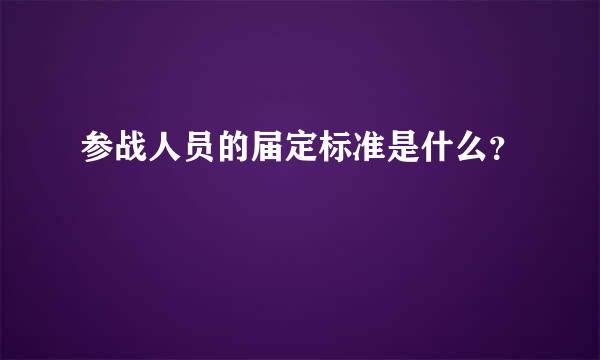 参战人员的届定标准是什么？