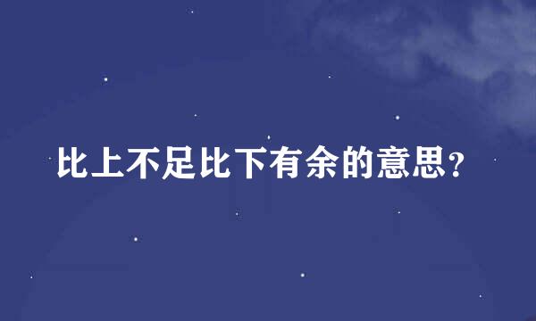 比上不足比下有余的意思？