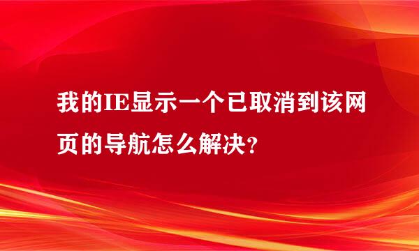 我的IE显示一个已取消到该网页的导航怎么解决？