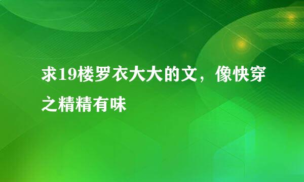 求19楼罗衣大大的文，像快穿之精精有味