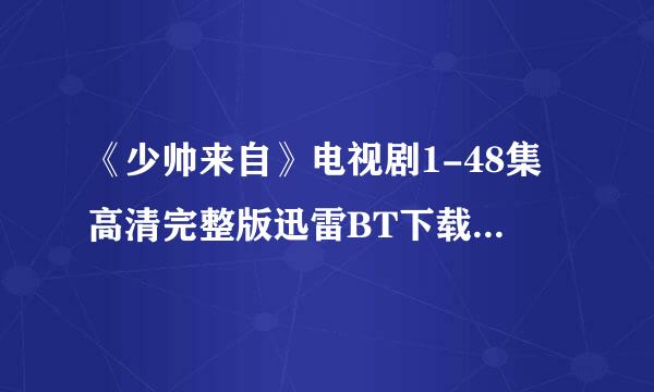 《少帅来自》电视剧1-48集高清完整版迅雷BT下载360问答。。