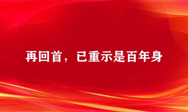 再回首，已重示是百年身