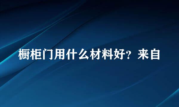 橱柜门用什么材料好？来自