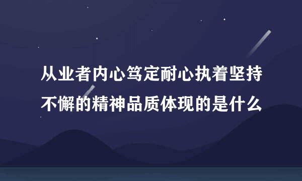 从业者内心笃定耐心执着坚持不懈的精神品质体现的是什么