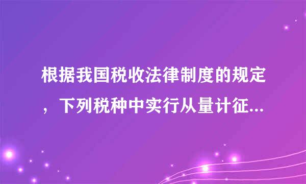 根据我国税收法律制度的规定，下列税种中实行从量计征的是( )。