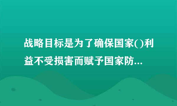 战略目标是为了确保国家()利益不受损害而赋予国家防卫力量所必须完成的特殊使命或任务。A、生活B、安全C、学习D、生命