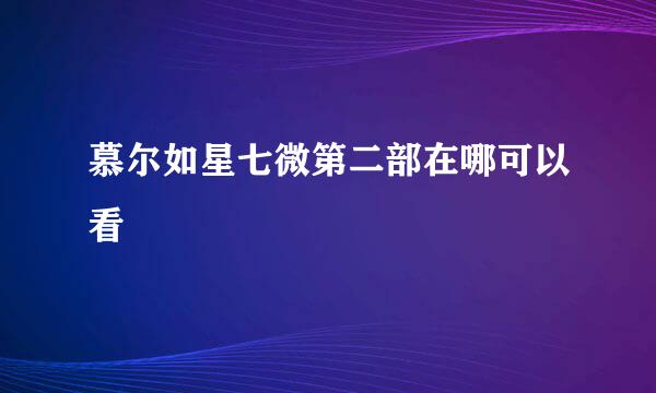 慕尔如星七微第二部在哪可以看