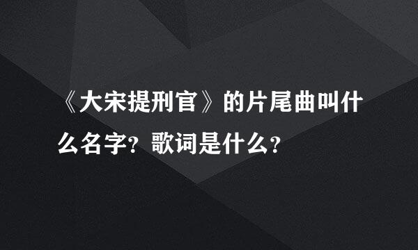 《大宋提刑官》的片尾曲叫什么名字？歌词是什么？