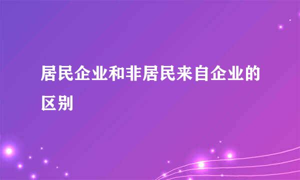 居民企业和非居民来自企业的区别