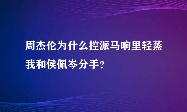 周杰伦为什么控派马响里轻蒸我和侯佩岑分手？