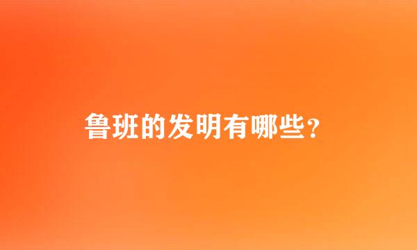 鲁班的发明有哪些？