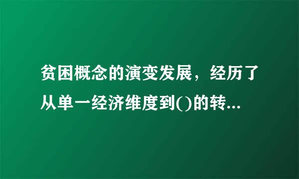 贫困概念的演变发展，经历了从单一经济维度到()的转变。 A.社会视角 B.道德视角 C.文化视角 D.法律视角