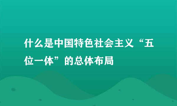 什么是中国特色社会主义“五位一体”的总体布局