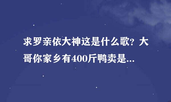 求罗亲依大神这是什么歌？大哥你家乡有400斤鸭卖是白拿白拿吗