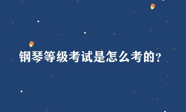 钢琴等级考试是怎么考的？