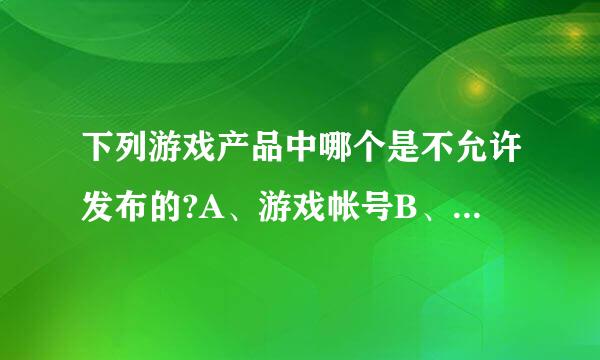 下列游戏产品中哪个是不允许发布的?A、游戏帐号B、游戏装备C、游戏外挂D、游戏币