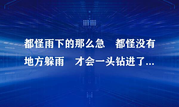 都怪雨下的那么急 都怪没有地方躲雨 才会一头钻进了你的怀里 这首歌叫什么名字？