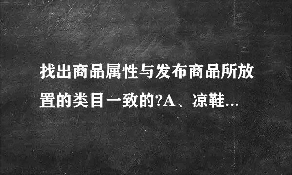 找出商品属性与发布商品所放置的类目一致的?A、凉鞋放在凉拖下B、棉裤放在裙子下C、手机放在手机配件下D、空调放在家用电器...