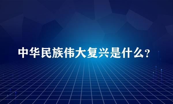 中华民族伟大复兴是什么？