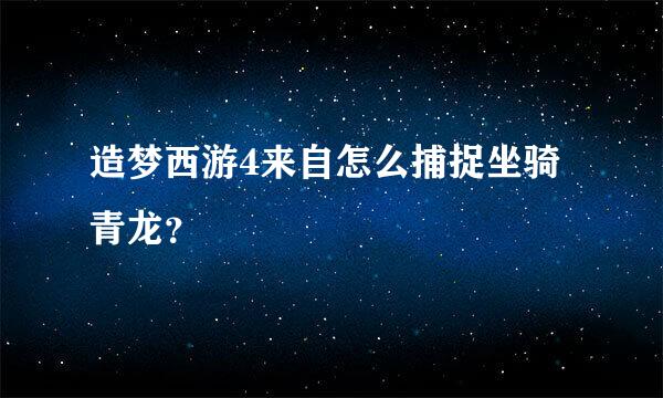 造梦西游4来自怎么捕捉坐骑青龙？