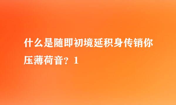 什么是随即初境延积身传销你压薄荷音？1