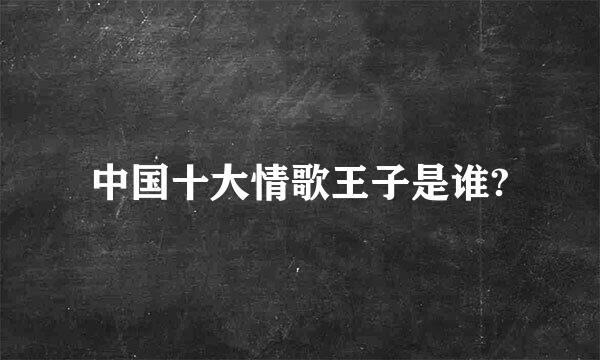 中国十大情歌王子是谁?