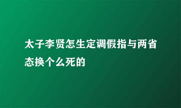 太子李贤怎生定调假指与两省态换个么死的