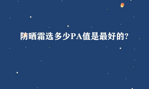 防晒霜选多少PA值是最好的?