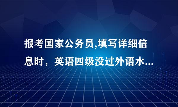 报考国家公务员,填写详细信息时，英语四级没过外语水平怎么填